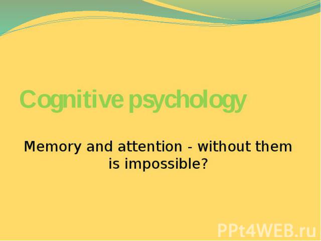 Сognitive psychology Memory and attention - without them is impossible?