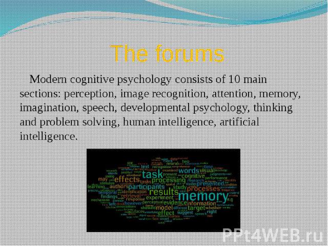 The forums Modern cognitive psychology consists of 10 main sections: perception, image recognition, attention, memory, imagination, speech, developmental psychology, thinking and problem solving, human intelligence, artificial intelligence.