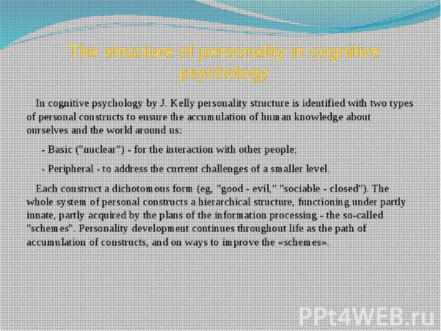 The structure of personality in cognitive psychology In cognitive psychology by J. Kelly personality structure is identified with two types of personal constructs to ensure the accumulation of human knowledge about ourselves and the world around us:…