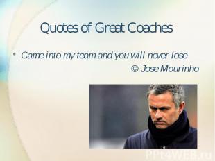 Quotes of Great Coaches Came into my team and you will never lose © Jose Mourinh
