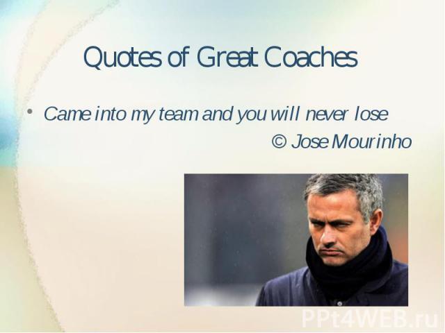 Quotes of Great Coaches Came into my team and you will never lose © Jose Mourinho