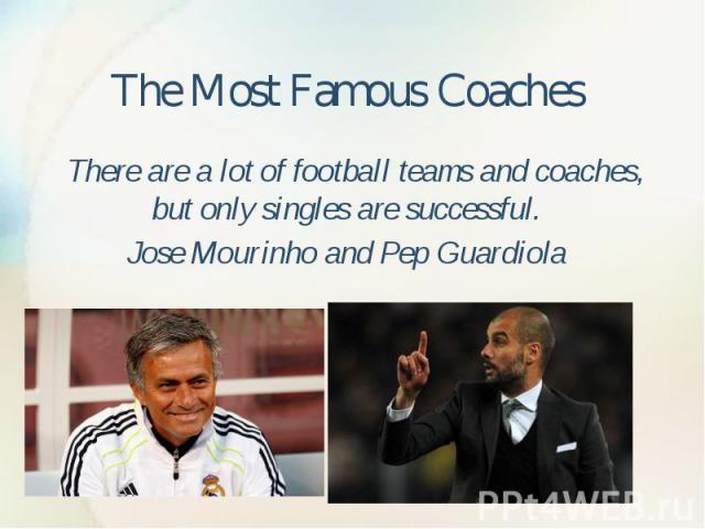 The Most Famous Coaches There are a lot of football teams and coaches, but only singles are successful. Jose Mourinho and Pep Guardiola
