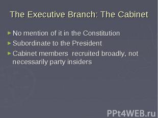 The Executive Branch: The Cabinet No mention of it in the Constitution Subordina