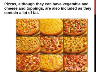 Pizzas, although they can have vegetable and cheese and toppings, are also inclu