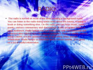 RADIO The radio is turned on most of the time creating a background noise. You c