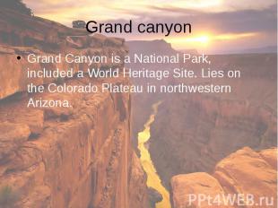 Grand canyon Grand Canyon is a National Park, included a World Heritage Site. Li