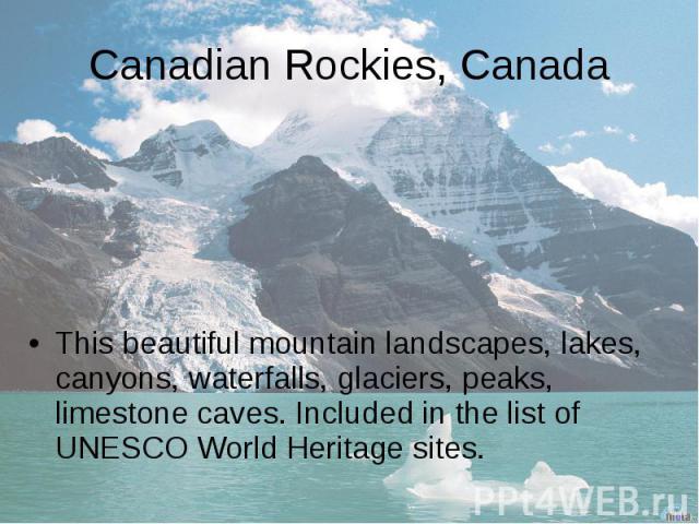 Canadian Rockies, Canada This beautiful mountain landscapes, lakes, canyons, waterfalls, glaciers, peaks, limestone caves. Included in the list of UNESCO World Heritage sites.