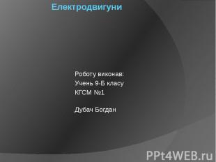 Електродвигуни Роботу виконав: Учень 9-Б класу КГСМ №1 Дубач Богдан