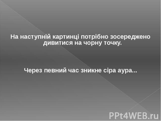 На наступній картинці потрібно зосереджено дивитися на чорну точку. Через певний час зникне сіра аура...