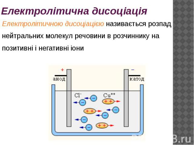 Електролітична дисоціація Електролітичною дисоціацією називається розпад нейтральних молекул речовини в розчиннику на позитивні і негативні іони