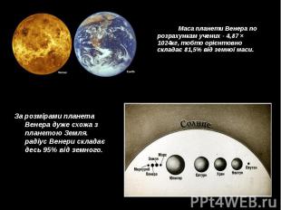 Маса планети Венера по розрахункам учених - 4,87 × 1024кг, тобто орієнтовно скла