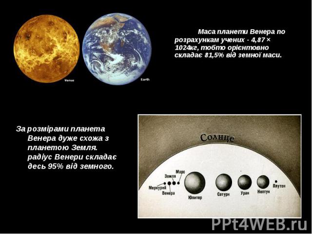 Маса планети Венера по розрахункам учених - 4,87 × 1024кг, тобто орієнтовно складає 81,5% від земної маси. Маса планети Венера по розрахункам учених - 4,87 × 1024кг, тобто орієнтовно складає 81,5% від земної маси.