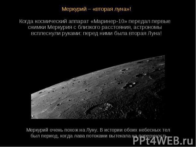 Меркурий – «вторая луна»! Меркурий – «вторая луна»! Когда космический аппарат «Маринер-10» передал первые  снимки Меркурия с близкого расстояния, астрономы  всплеснули руками: перед ни…