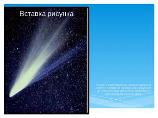 У комет з наближенням до Сонця утворюється «хвіст» — слабка світна смуга, що у р