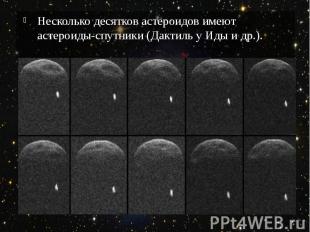 Несколько десятков астероидов имеют астероиды-спутники (Дактиль у Иды и др.).