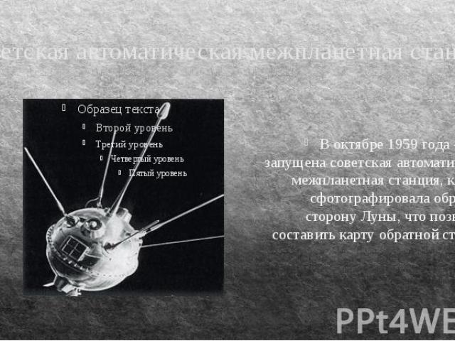 Советская автоматическая межпланетная станция В октябре 1959 года – была запущена советская автоматическая межпланетная станция, которая сфотографировала обратную сторону Луны, что позволило составить карту обратной стороны Луны.