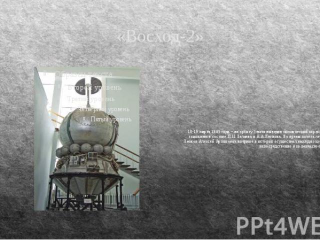 «Восход-2» 18-19 марта 1965 года – на орбиту Земли выведен космический корабль “Восход-2” с экипажем в составе П.И. Беляева и А.А.Леонова. Во время полёта лётчик-космонавт Леонов Алексей Архипович впервые в истории осуществил выход из корабля-спутни…