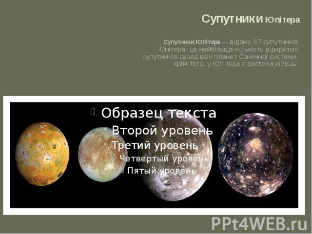 Супутники Юпітера Супутники Юпітера — відомо 67 супутників Юпітера; це найбільша кількість відкритих супутників серед всіх планет Сонячної системи, крім того, у Юпітера є система кілець.