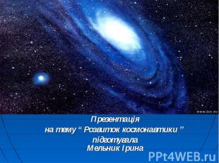Презентація на тему “ Розвиток космонавтики ” підготувала Мельник Ірина