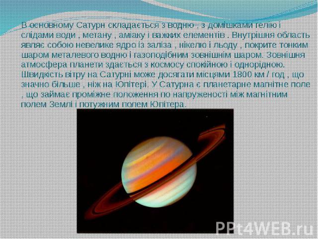 В основному Сатурн складається з водню , з домішками гелію і слідами води , метану , аміаку і важких елементів . Внутрішня область являє собою невелике ядро із заліза , нікелю і льоду , покрите тонким шаром металевого водню і газоподібним зовнішнім …