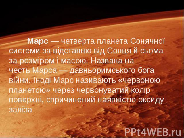 Марс — четверта планета Сонячної системи за відстанню від Сонця й сьома за розміром і масою. Названа на честь Марса — давньоримського бога війни. Іноді Марс називають «червоною планетою» через червонуватий кол…
