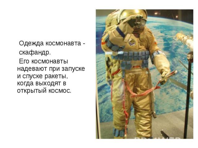 Одежда космонавта - Одежда космонавта - скафандр. Его космонавты надевают при запуске и спуске ракеты, когда выходят в открытый космос.