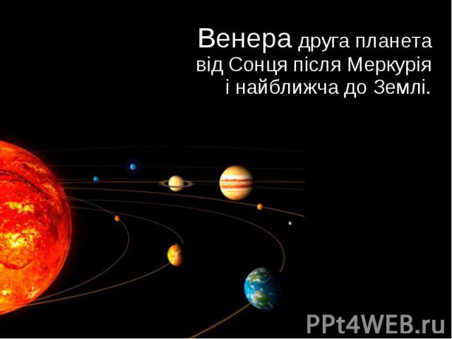 Венера друга планета від Сонця після Меркурія і найближча до Землі. Венера друга планета від Сонця після Меркурія і найближча до Землі.