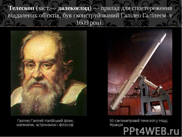 Телескоп (заст.— далекогляд) — прилад для спостереження віддалених об'єктів, був сконструйований Галілео Галілеєм у 1609 році. Телескоп (заст.— далекогляд) — прилад для спостереження віддалених об'єктів, був сконст…