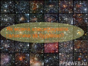 Як можна класифікувати галактики за будовою?