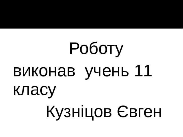 Роботу Роботу виконав учень 11 класу Кузніцов Євген