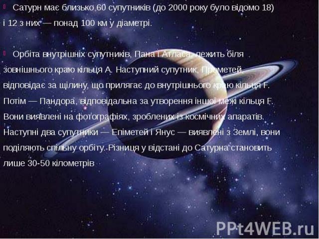 Сатурн має близько 60 супутників (до 2000 року було відомо 18) Сатурн має близько 60 супутників (до 2000 року було відомо 18) і 12 з них — понад 100 км у діаметрі. Орбіта внутрішніх супутників, Пана і Атл…