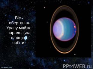 Вісь обертання Урану майже паралельна площині орбіти.