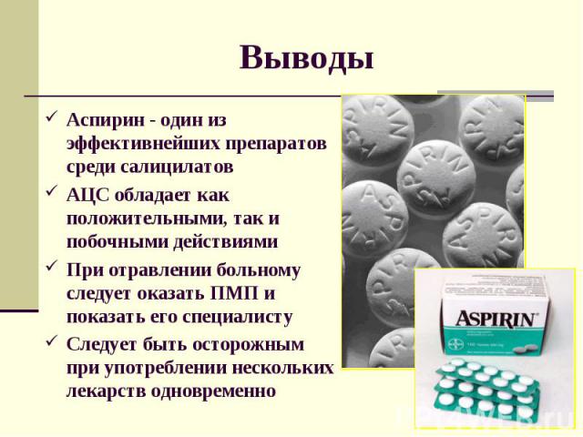 Выводы Аспирин - один из эффективнейших препаратов среди салицилатов АЦС обладает как положительными, так и побочными действиями При отравлении больному следует оказать ПМП и показать его специалисту Следует быть осторожным при употреблении нескольк…