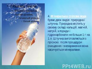4. Мінеральна столова вода буває двох видів: природна і штучна. Природна містить