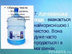 7. Артезіанська вода - вважається найкориснішою і чистою. Вона дуже часто продає