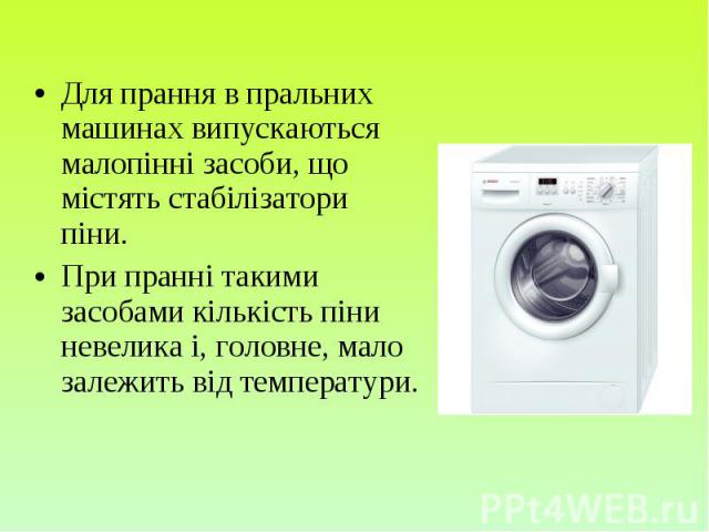 Для прання в пральних машинах випускаються малопінні засоби, що містять стабілізатори піни. Для прання в пральних машинах випускаються малопінні засоби, що містять стабілізатори піни. При пранні такими засобами кількість піни невелика і, головне, ма…