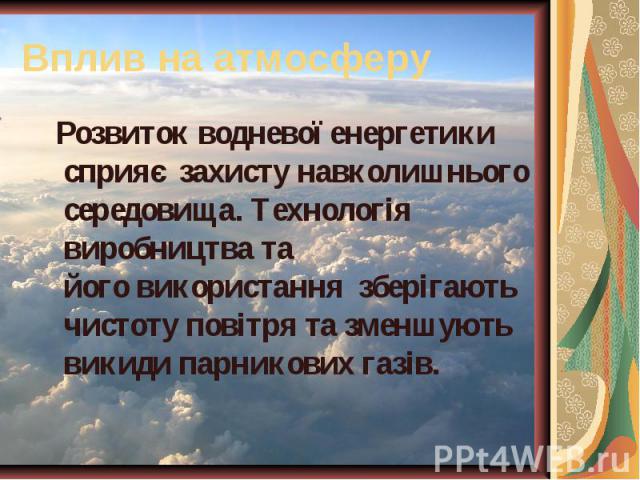 Вплив на атмосферу Розвиток водневої енергетики сприяє  захисту навколишнього середовища. Технологія виробництва та його використання  зберігають чистоту повітря та зменшують викиди парникових газів.