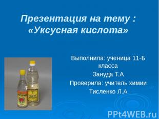 Презентация на тему : «Уксусная кислота» Выполнила: ученица 11-Б класса Зануда Т