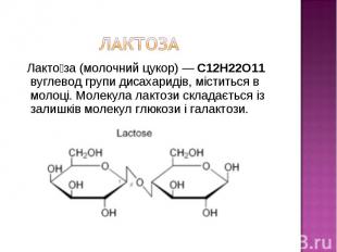Лакто за (молочний цукор) — C12H22O11 вуглевод групи дисахаридів, міститься в мо