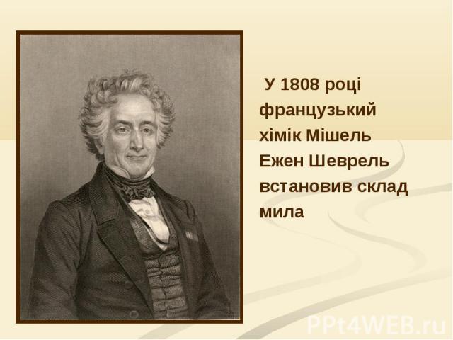 У 1808 році У 1808 році французький хімік Мішель Ежен Шеврель встановив склад мила