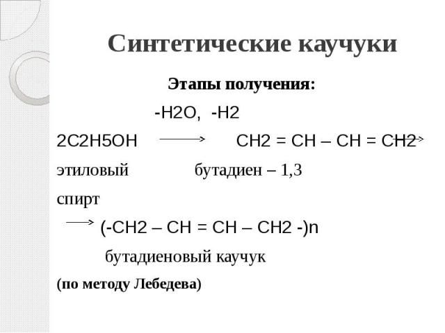 Синтетические каучуки Этапы получения: -Н2О, -Н2 2С2Н5ОН СН2 = СН – СН = СН2 этиловый бутадиен – 1,3 спирт (-СН2 – СН = СН – СН2 -)n бутадиеновый каучук (по методу Лебедева)