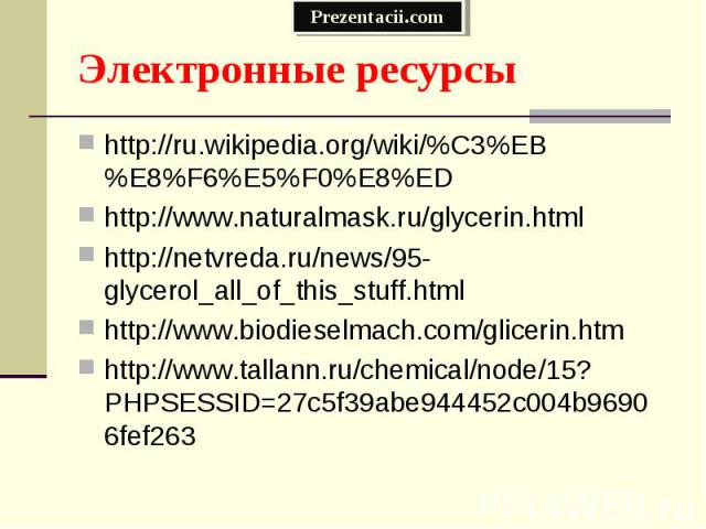 http://ru.wikipedia.org/wiki/%C3%EB%E8%F6%E5%F0%E8%ED http://ru.wikipedia.org/wiki/%C3%EB%E8%F6%E5%F0%E8%ED http://www.naturalmask.ru/glycerin.html http://netvreda.ru/news/95-glycerol_all_of_this_stuff.html http://www.biodieselmach.com/glicerin.htm …