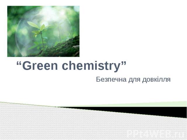 “Green chemistry” Безпечна для довкілля