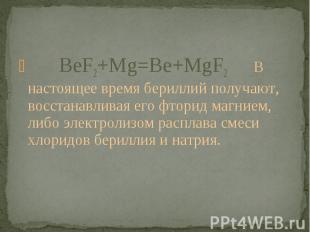 BeF2+Mg=Be+MgF2 В настоящее время бериллий получают, восстанавливая его фторид м