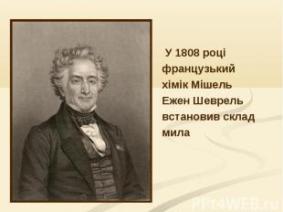 У 1808 році У 1808 році французький хімік Мішель Ежен Шеврель встановив склад ми