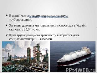 Транспортування природного газу В даний час основним видом транспорту є трубопро