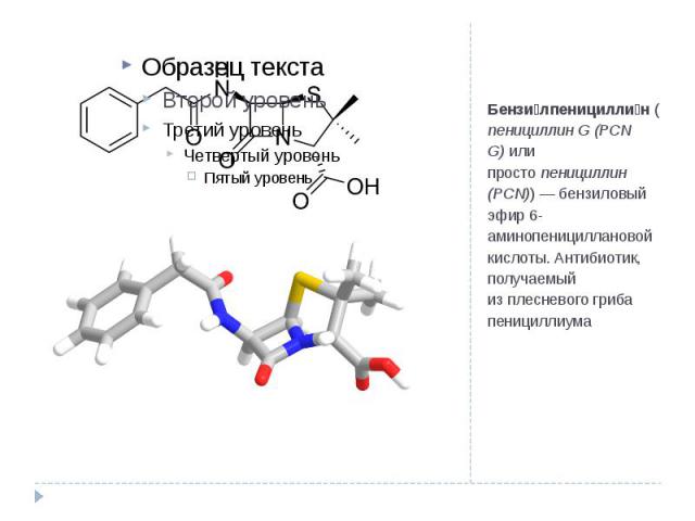 Бензи лпеницилли н (пенициллин G (PCN G) или просто пенициллин (PCN)) — бензиловый эфир 6-аминопенициллановой кислоты. Антибиотик, получаемый из плесневого гриба пенициллиума 