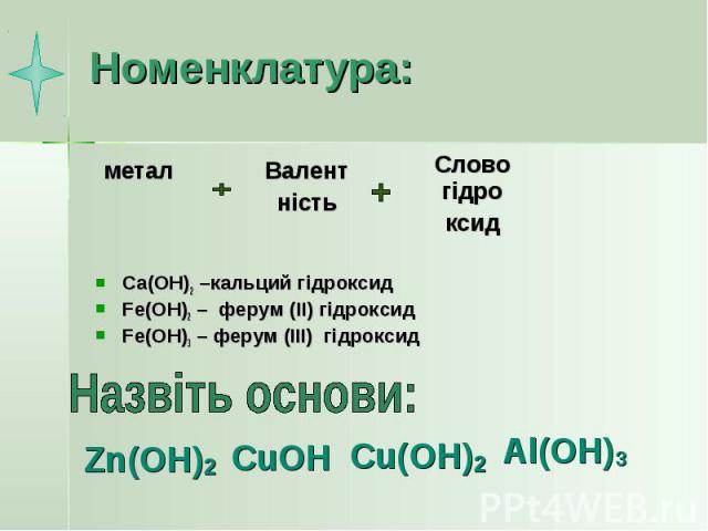 Номенклатура: Ca(OH)2 –кальций гідроксид Fe(OH)2 – ферум (ІІ) гідроксид Fe(OH)3 – ферум (ІІІ) гідроксид