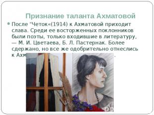 Признание таланта Ахматовой После &quot;Четок«(1914) к Ахматовой приходит слава.