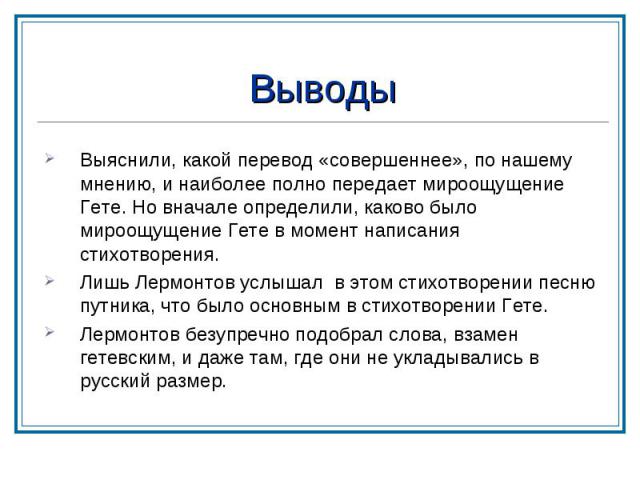 Выводы Выяснили, какой перевод «совершеннее», по нашему мнению, и наиболее полно передает мироощущение Гете. Но вначале определили, каково было мироощущение Гете в момент написания стихотворения. Лишь Лермонтов услышал в этом стихотворении песню пут…